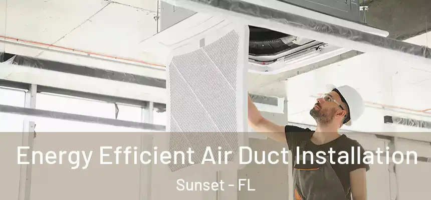 Energy Efficient Air Duct Installation Sunset - FL