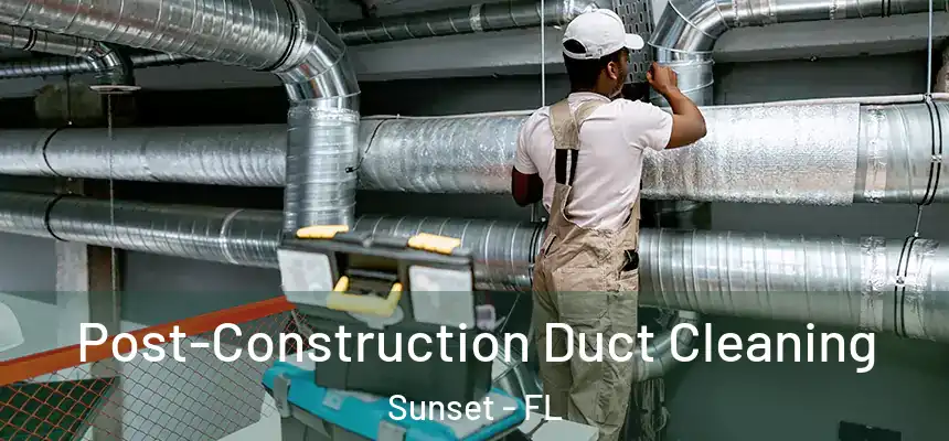Post-Construction Duct Cleaning Sunset - FL